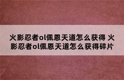 火影忍者ol佩恩天道怎么获得 火影忍者ol佩恩天道怎么获得碎片